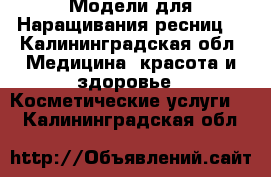 Модели для Наращивания ресниц  - Калининградская обл. Медицина, красота и здоровье » Косметические услуги   . Калининградская обл.